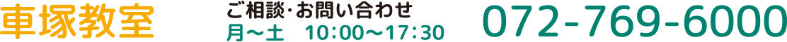 車塚教室 ご相談・お問い合わせ 月~土 10:00~17:30 072-769-6000