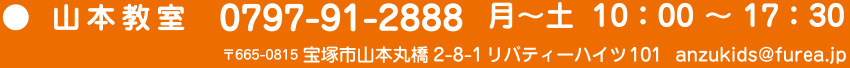 山本教室 0797-91-2888 月～土 10:00～17:30 〒665-0815 宝塚市山本丸橋2-8-1リバティーハイツ101 anzukids@furea.jp