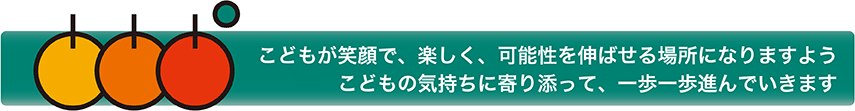 こどもが笑顔で、楽しく、可能性を伸ばせる場所になりますようこどもの気持ちに寄り添って、一歩一歩進んでいきます