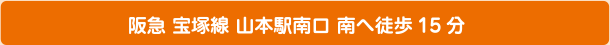 阪急 宝塚線 山本駅南口 南へ徒歩15分